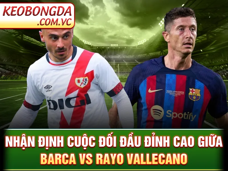 Nhận định cuộc đối đầu đỉnh cao giữa Barca vs Rayo Vallecano