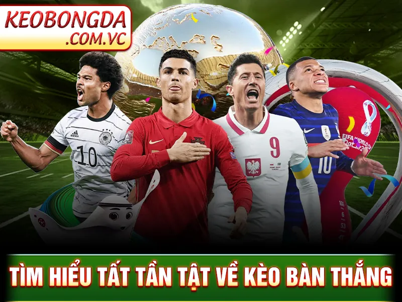 Tìm hiểu tất tần tật về kèo bàn thắng