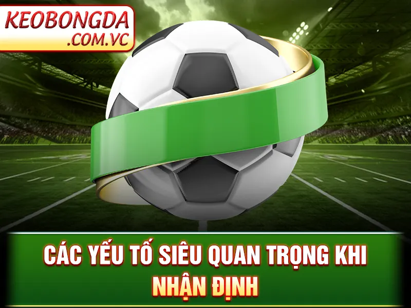 Nhận Định Bóng Đá - Các yếu tố siêu quan trọng khi nhận định