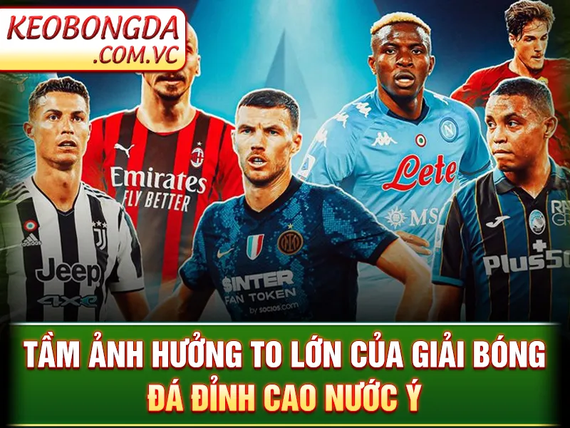 Serie A - Tầm ảnh hưởng to lớn của giải bóng đá đỉnh cao nước Ý