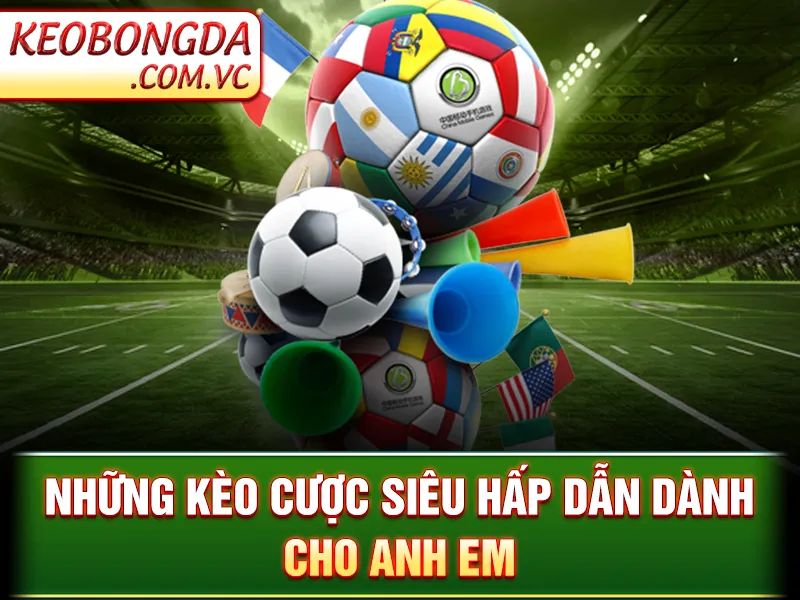 Những kèo cược siêu hấp dẫn dành cho anh em